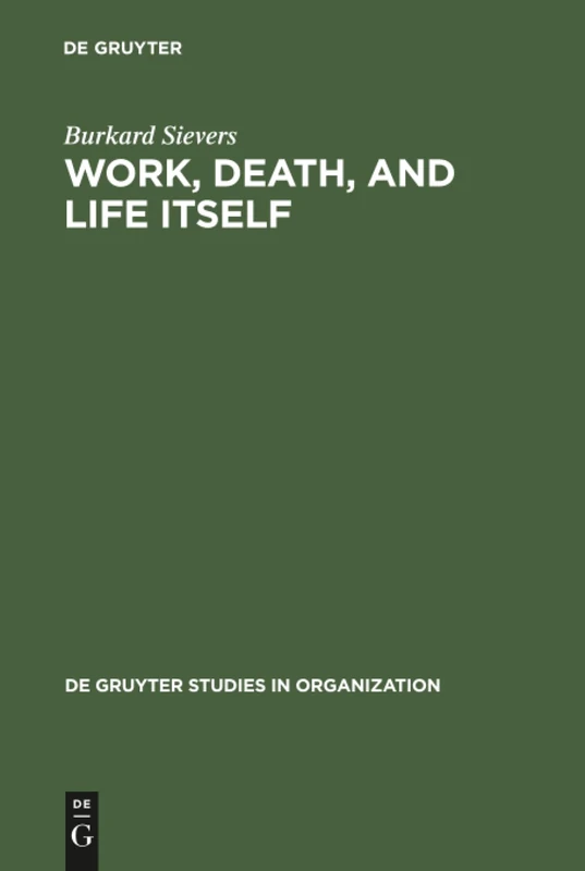 Work, Death, and Life Itself: Essays on Management and Organization: 51 (De Gruyter Studies in Organization, 51)