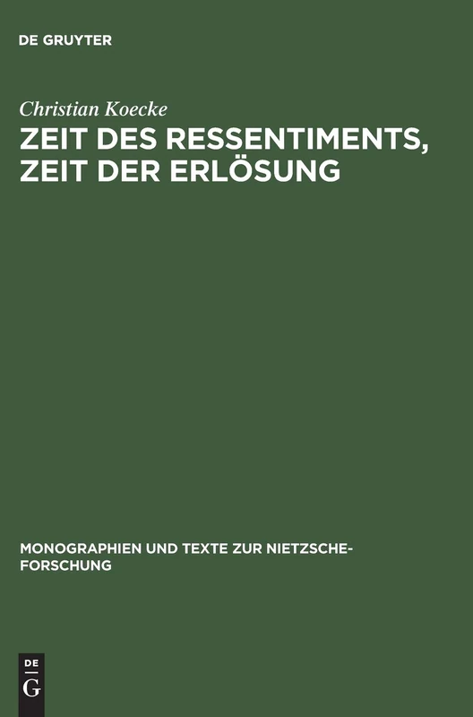 Zeit des Ressentiments, Zeit der Erlösung: Nietzsches Typologie temporaler Interpretation und ihre Aufhebung in der Zeit: 29 (Monographien und Texte zur Nietzsche-forschung, 29)