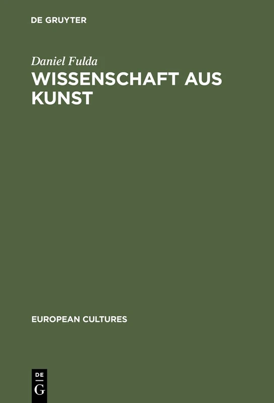 Wissenschaft Aus Kunst: Die Entstehung Der Modernen Deutschen Geschichtsschreibung 1760-1860: 7 (European Cultures)