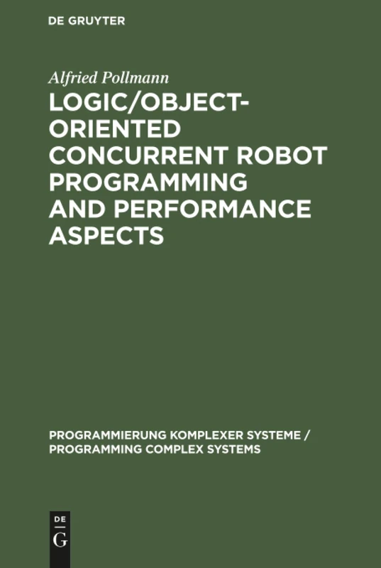 Logic/Object-Oriented Concurrent Robot Programming and Performance Aspects: 9 (Programmierung Komplexer Systeme / Programming Complex Systems, 9)