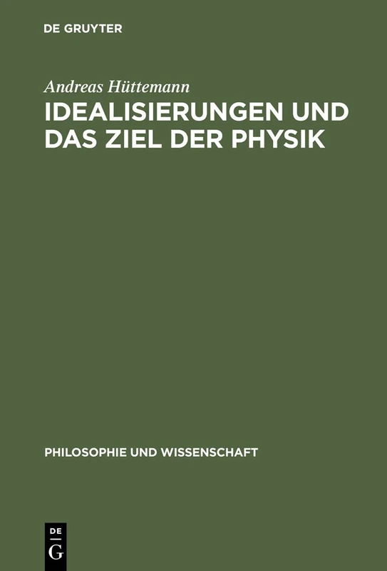 Idealisierungen und das Ziel der Physik: Eine Untersuchung Zum Realismus, Empirismus Und Konstruktivismus in Der Wissenschaftstheorie: 12 (Philosophie Und Wissenschaft)