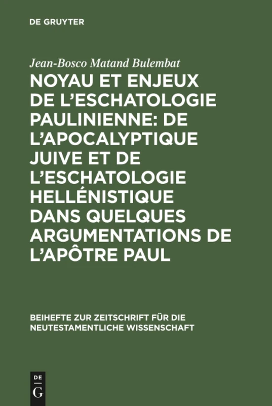 Noyau et enjeux de l'eschatologie paulinienne: De l'apocalyptique juive et de l'eschatologie hellénistique dans quelques argumentations de l'Apôtre ... fur die Neutestamentliche Wissenschaft, 84)
