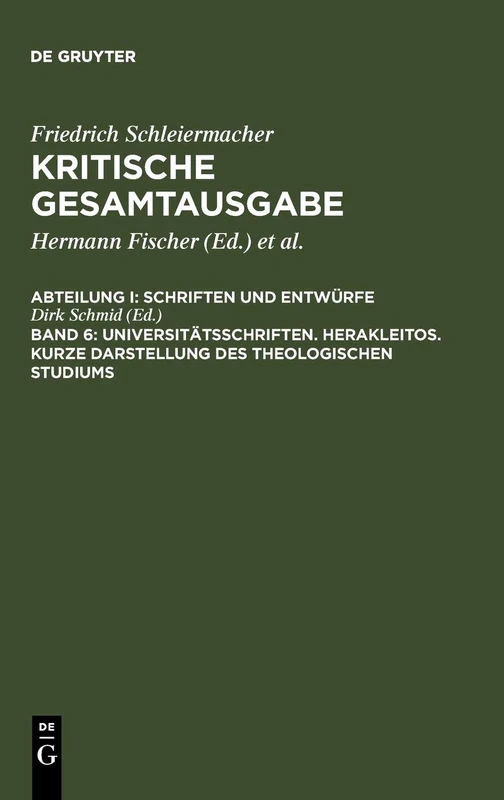 Universitätsschriften. Herakleitos. Kurze Darstellung des theologischen Studiums: Abteilung I: Schriften Und Entwürfe: 6 (Kritische Gesamtausgabe / Friedrich Daniel Ernst Schleiermac)