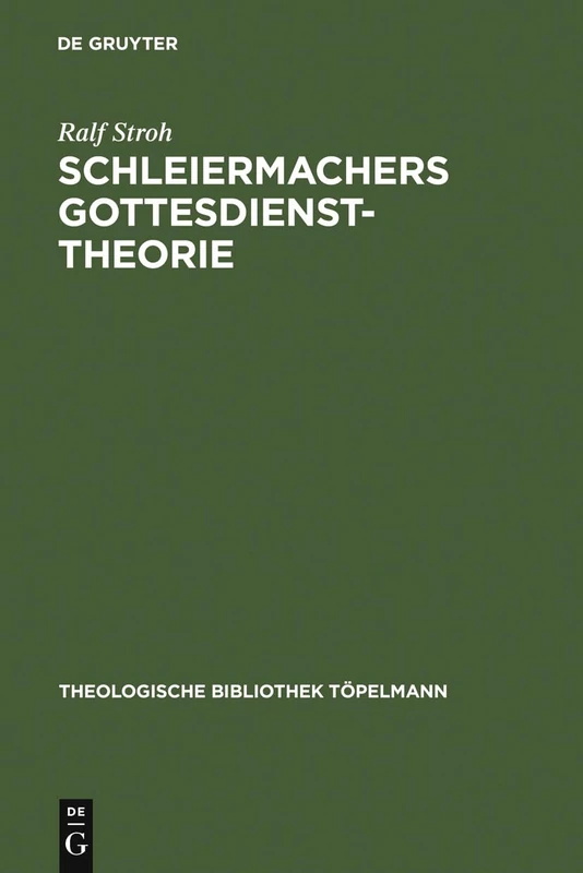 Schleiermachers Gottesdiensttheorie: Studien Zur Rekonstruktion Ihres Enzyklopädischen Rahmens Im Ausgang Von Kurzer Darstellung Und Philosophischer Ethik: 87 (Theologische Bibliothek Töpelmann)