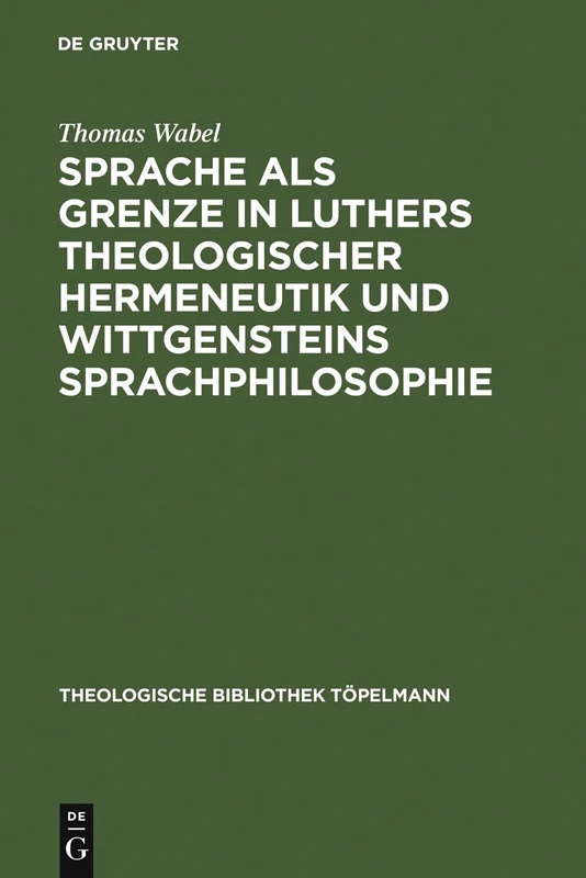 Sprache als Grenze in Luthers theologischer Hermeneutik und Wittgensteins Sprachphilosophie: 92 (Theologische Bibliothek Töpelmann)