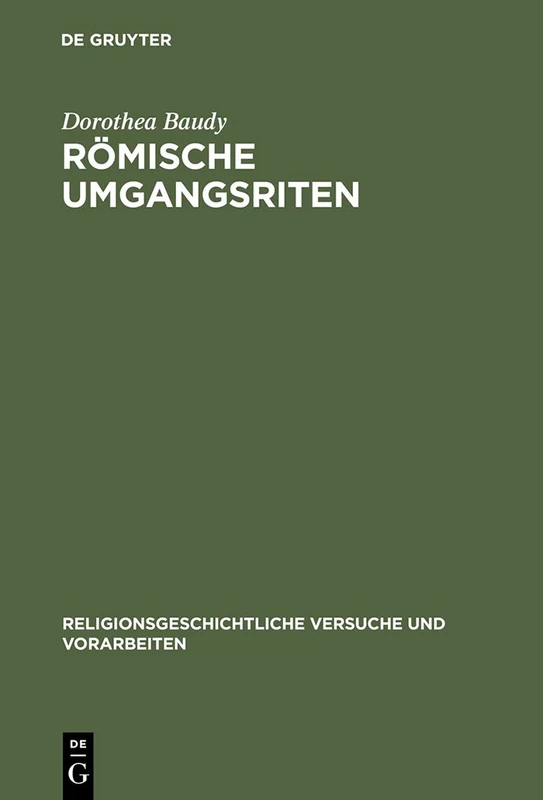 Römische Umgangsriten: Eine ethologische Untersuchung der Funktion von Wiederholung für religiöses Verhalten: 43 (Religionsgeschichtliche Versuche und Vorarbeiten, 43)