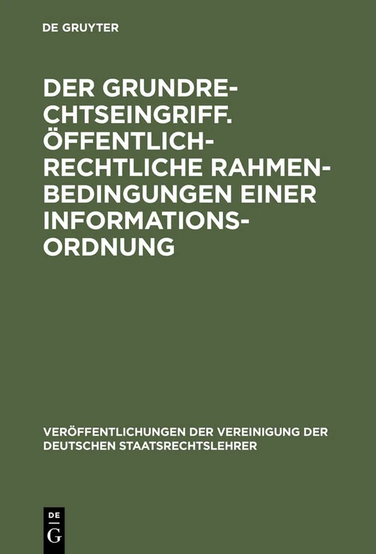 Der Grundrechtseingriff. Öffentlich-rechtliche Rahmenbedingungen einer Informationsordnung: Berichte und Diskussionen auf der Tagung der Vereinigung ... Der Vereinigung Der Deutschen Staatsrecht)