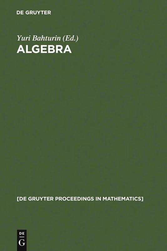 Algebra: Proceedings of the International Algebraic Conference on the Occasion of the 90th Birthday of A. G. Kurosh, Moscow, Russia, May 25-30, 1998 (De Gruyter Proceedings in Mathematics)