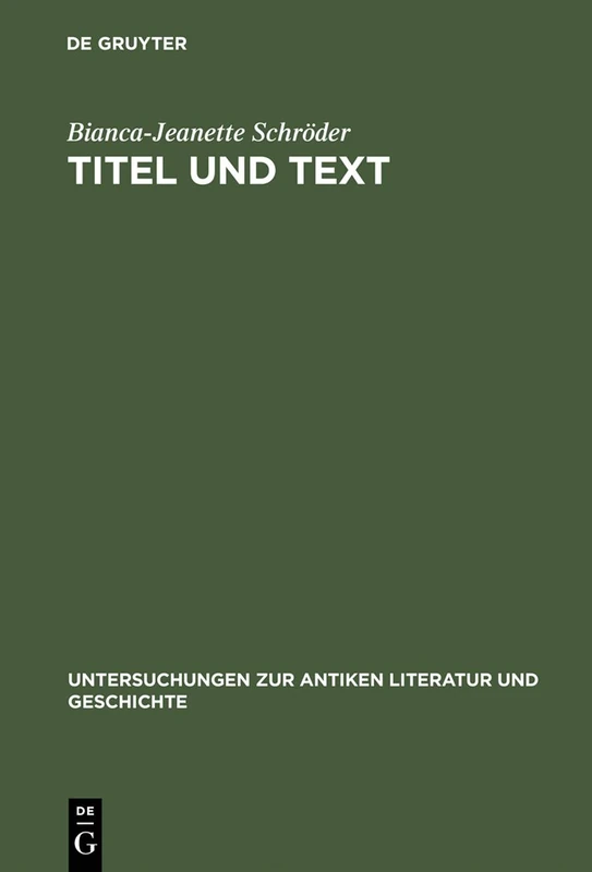 Titel und Text: Zur Entwicklung Lateinischer Gedichtuberschriften, Mit Untersuchungen Zu Lateinischen Buchtiteln, Inhaltsverzeichnissen Und Anderen: ... Zur Antiken Literatur Und Geschichte)