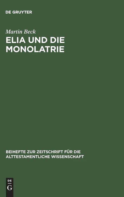 Elia und die Monolatrie: Ein Beitrag Zur Religionsgeschichtlichen Rückfrage Nach Dem Vorschriftprophetischen Jahwe-Glauben: 281 (Beihefte Zur Zeitschrift Für die Alttestamentliche Wissensch)
