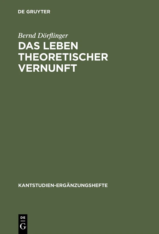 Das Leben theoretischer Vernunft: Teleologische und praktische Aspekte der Erfahrungstheorie Kants: 136 (Kantstudien-Erganzungshefte, 136)