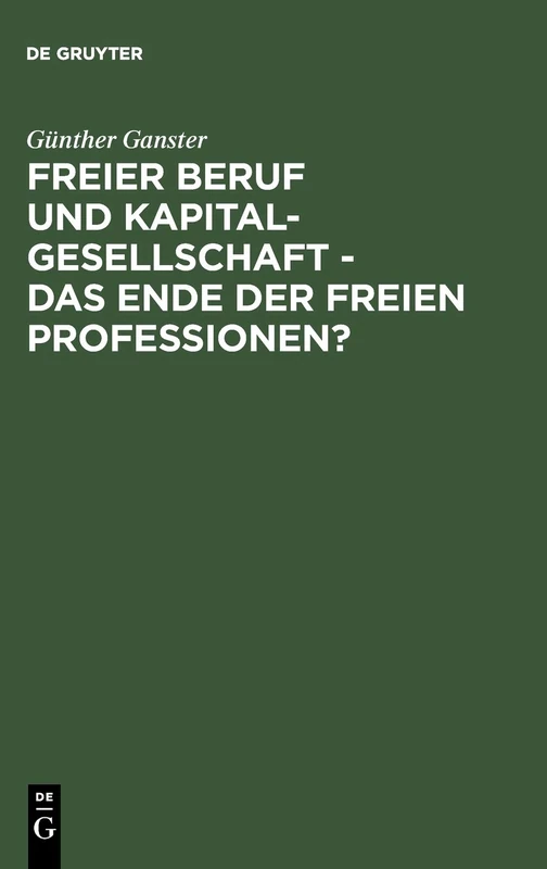 Freier Beruf Und Kapitalgesellschaft - Das Ende Der Freien Professionen?: Eine Umfassende Juristische Analyse Zum Scheinbar Unaufhaltsamen Siegeszug ... in Den Freien Professionen
