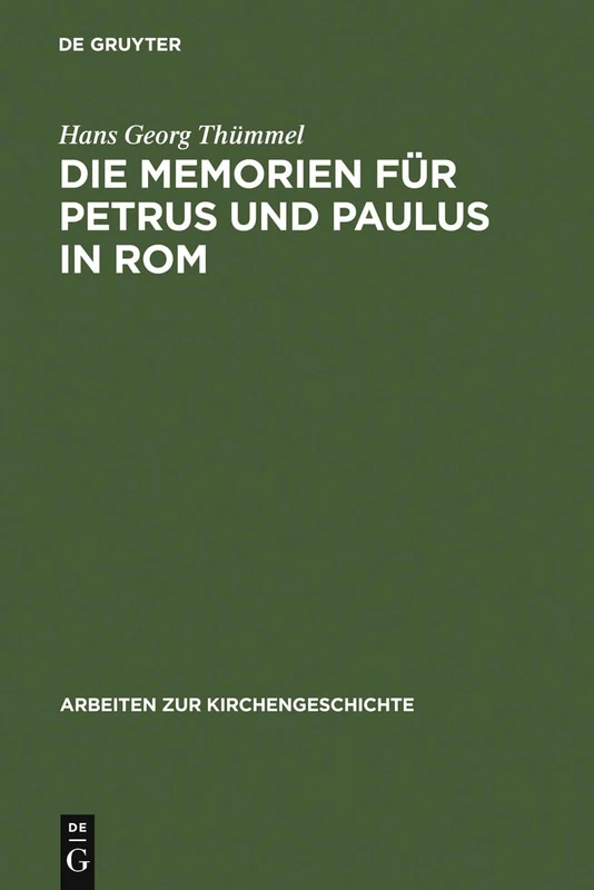 Die Memorien für Petrus und Paulus in Rom: Die Archaologischen Denkmaler Und Die Literarische Tradition: 76 (Arbeiten Zur Kirchengeschichte)
