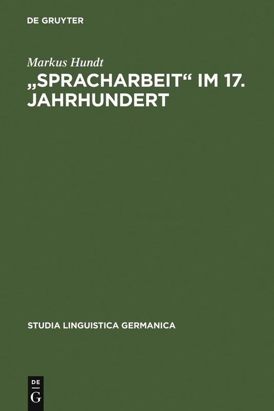 "Spracharbeit" im 17. Jahrhundert: Studien zu Georg Philipp Harsdörffer, Justus Georg Schottelius und Christian Gueintz: 57 (Studia Linguistica Germanica, 57)