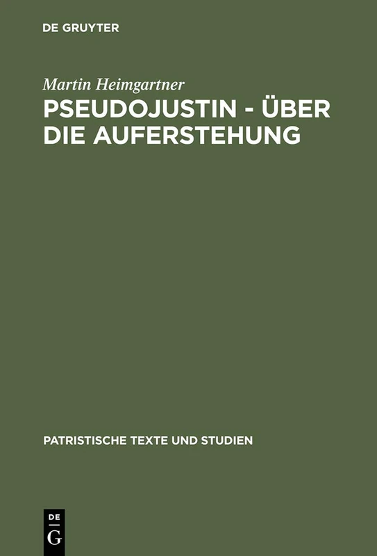 Pseudojustin - Über die Auferstehung: Text und Studie: 54 (Patristische Texte und Studien, 54)