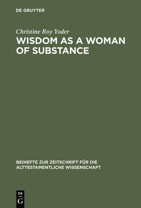 Wisdom as a Woman of Substance: A Socioeconomic Reading of Proverbs 1–9 and 31:10–31: 304 (Beihefte zur Zeitschrift fur die Alttestamentliche Wissenschaft, 304)