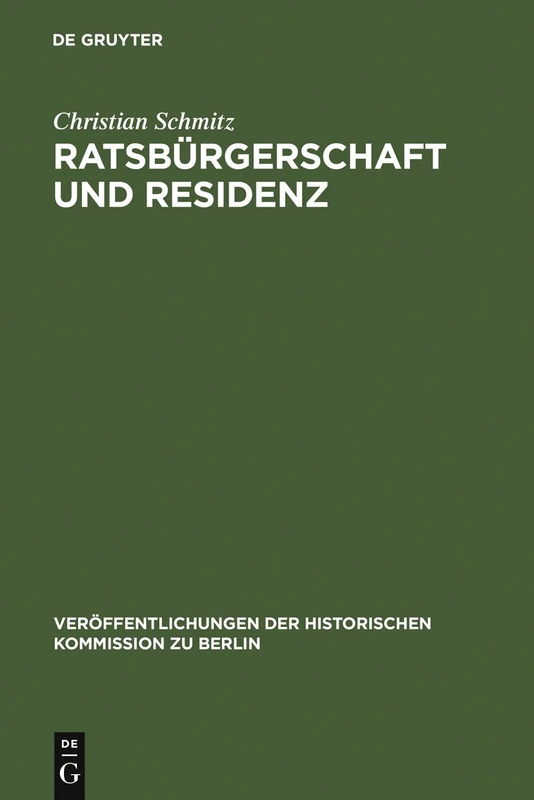 Ratsbürgerschaft und Residenz: Untersuchungen zu Berliner Ratsfamilien, Heiratskreisen und sozialen Wandlungen im 17. Jahrhundert: 101 (Veröffentlichungen der Historischen Kommission zu Berlin, 101)