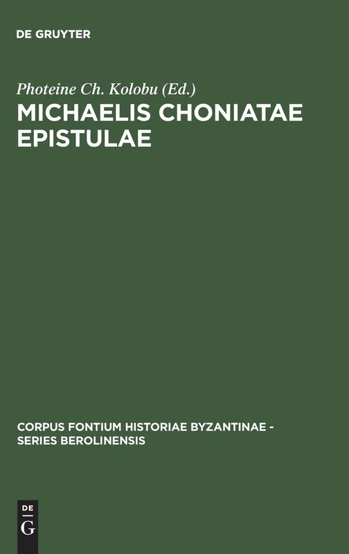Michaelis Choniatae Epistulae: Recensuit Foteini Kolovou: 41 (Corpus Fontium Historiae Byzantinae – Series Berolinensis, 41)