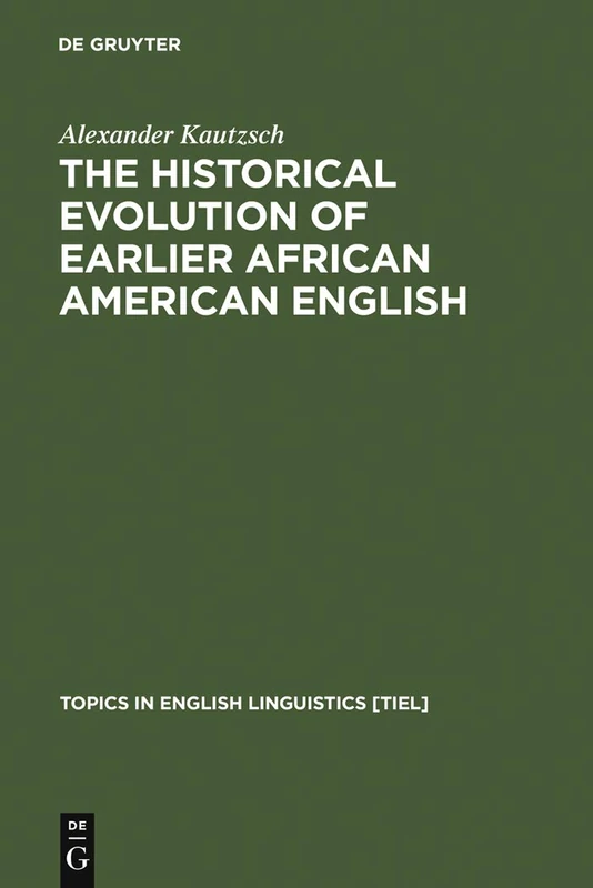 The Historical Evolution of Earlier African American English: An Empirical Comparison of Early Sources: 38 (Topics in English Linguistics [TiEL], 38)