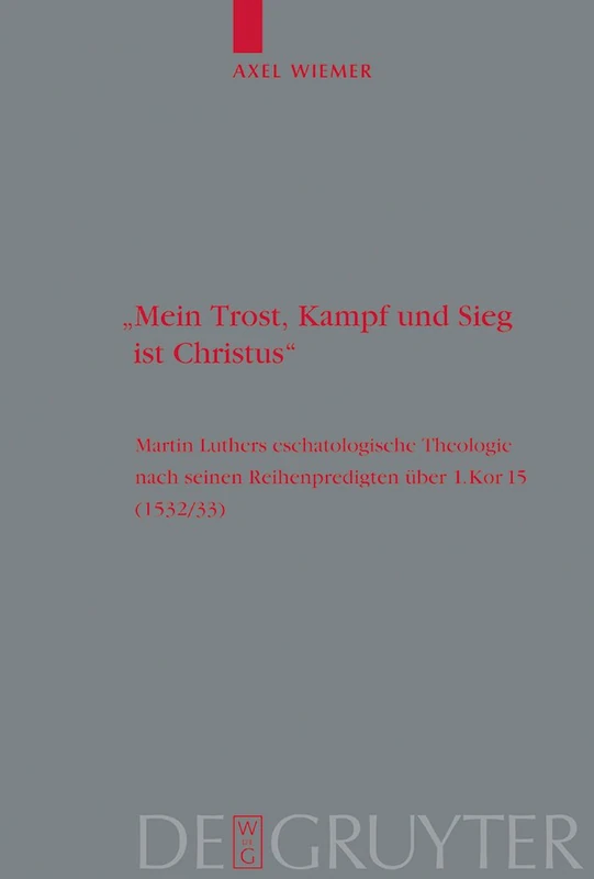 "Mein Trost, Kampf und Sieg ist Christus": Martin Luthers eschatologische Theologie nach seinen Reihenpredigten über 1.Kor. 15 (1532/33): 119 (Theologische Bibliothek Topelmann, 119)