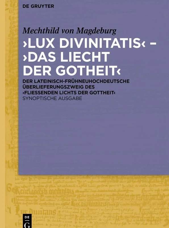 Lux divinitatis Das liecht der gotheit: Der lateinisch-frühneuhochdeutsche Überlieferungszweig des ‚Fließenden Lichts der Gottheit'. Synoptische Ausgabe