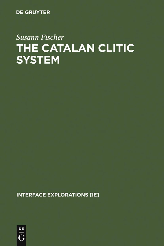 The Catalan Clitic System: A Diachronic Perspective on its Syntax and Phonology: 5 (Interface Explorations [IE], 5)