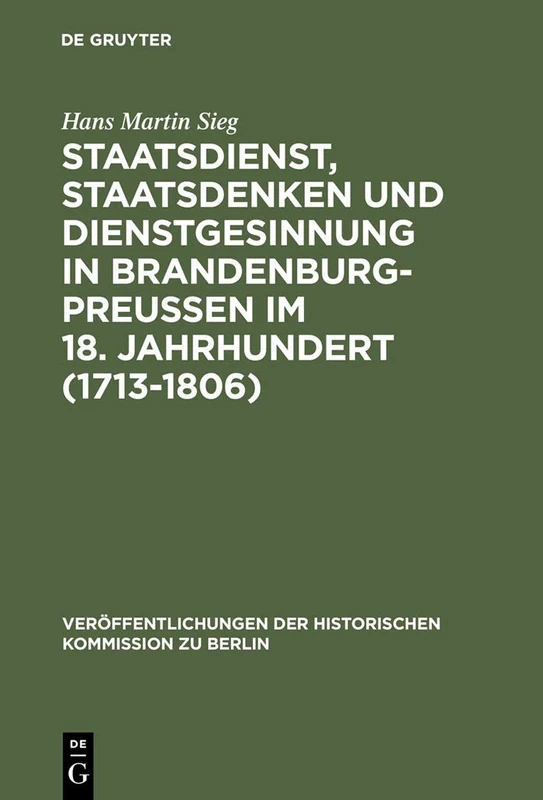Staatsdienst, Staatsdenken und Dienstgesinnung in Brandenburg-Preußen im 18. Jahrhundert (1713-1806): Studien zum Verständnis des Absolutismus: 103 ... der Historischen Kommission zu Berlin, 103)