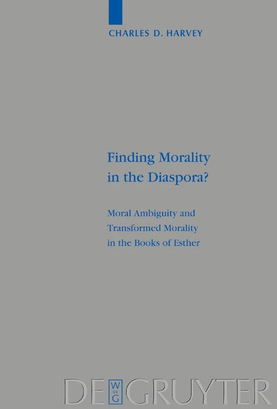 Finding Morality in the Diaspora?: Moral Ambiguity and Transformed Morality in the Books of Esther (Beihefte zur Zeitschrift fuer die Alttestamentliche Wissenschaft): 328