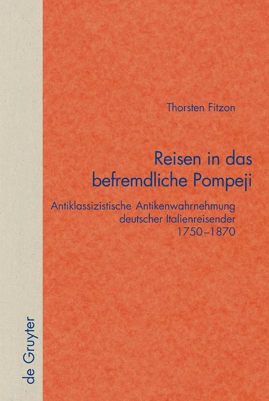 Reisen in das befremdliche Pompeji: Antiklassizistische Antikenwahrnehmung deutscher Italienreisender 1750–1870: 29 (Quellen und Forschungen zur Literatur- und Kulturgeschichte, 29 (263))