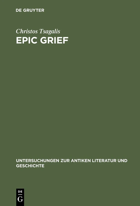 Epic Grief: Personal Laments in Homer's Iliad: 70 (Untersuchungen zur Antiken Literatur und Geschichte, 70)