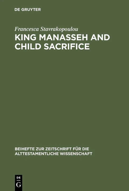 King Manasseh and Child Sacrifice: Biblical Distortions of Historical Realities (Beihefte zur Zeitschrift fuer die Alttestamentliche Wissenschaft): 338