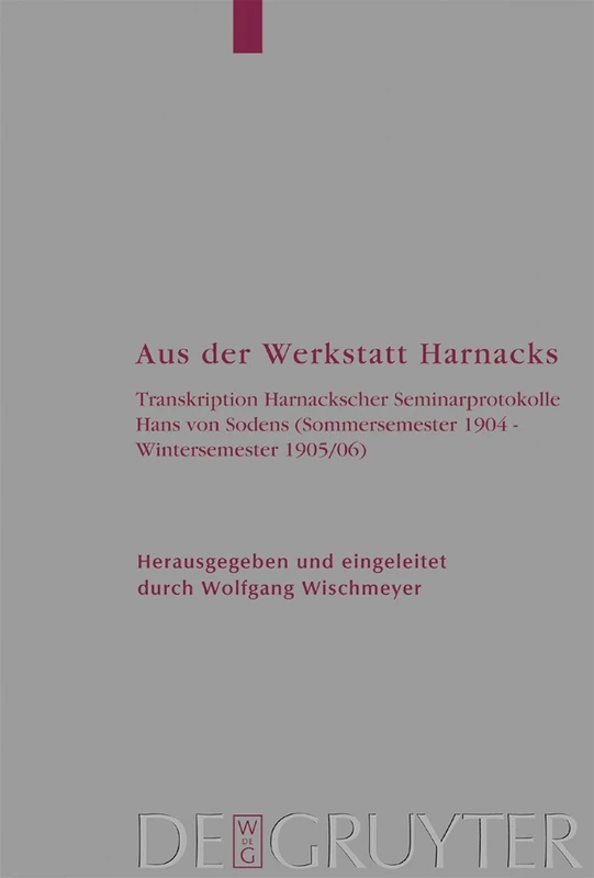 Aus der Werkstatt Harnacks: Transkription Harnackscher Seminarprotokolle Hans von Sodens (Sommersemester 1904 – Wintersemester 1905/06): 91 (Arbeiten zur Kirchengeschichte, 91)