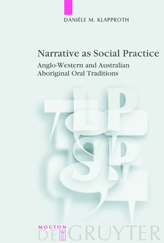 Narrative as Social Practice: Anglo-Western and Australian Aboriginal Oral Traditions: 13 (Language, Power and Social Process [LPSP], 13)