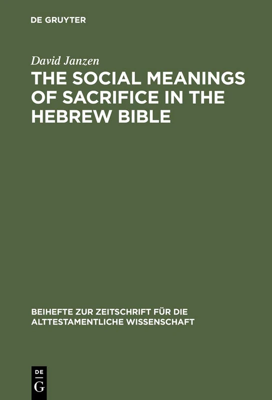The Social Meanings of Sacrifice in the Hebrew Bible: A Study of Four Writings: 344 (Beihefte zur Zeitschrift fur die Alttestamentliche Wissenschaft, 344)