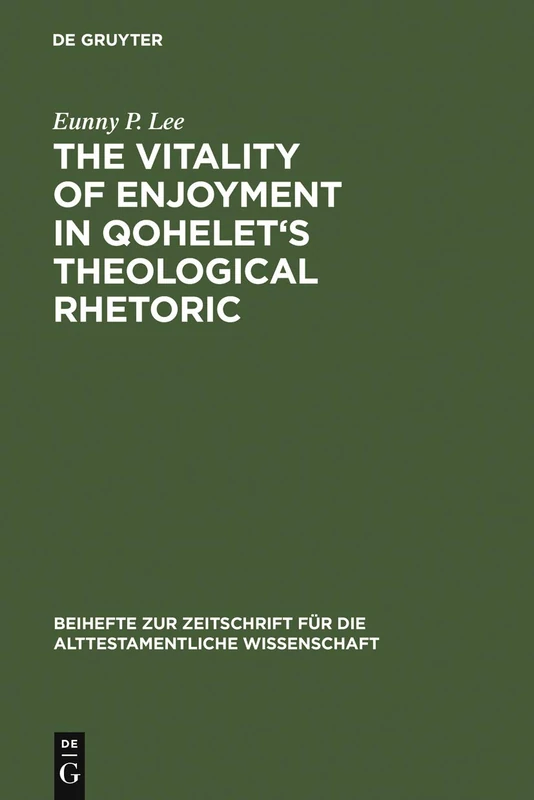 The Vitality of Enjoyment in Qohelet's Theological Rhetoric: 353 (Beihefte zur Zeitschrift fur die Alttestamentliche Wissenschaft, 353)