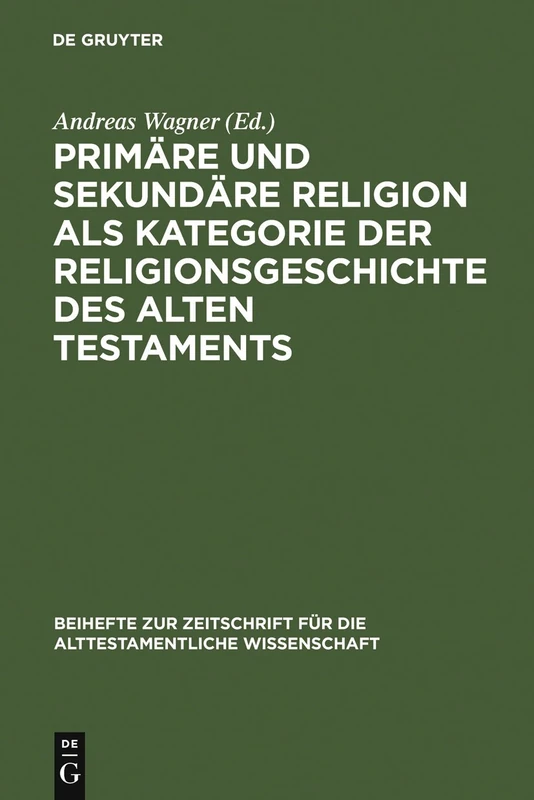 Primäre und sekundäre Religion als Kategorie der Religionsgeschichte des Alten Testaments: 364 (Beihefte zur Zeitschrift fur die Alttestamentliche Wissenschaft, 364)