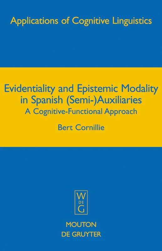 Evidentiality and Epistemic Modality in Spanish (Semi-)Auxiliaries: A Cognitive-Functional Approach: 5 (Applications of Cognitive Linguistics [ACL], 5)