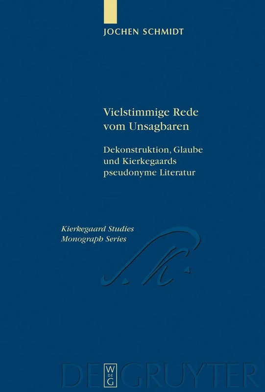 Vielstimmige Rede vom Unsagbaren: Dekonstruktion, Glaube und Kierkegaards pseudonyme Literatur: 14 (Kierkegaard Studies. Monograph Series, 14)