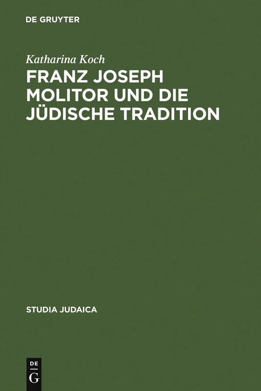 Franz Joseph Molitor und die jüdische Tradition: Studien zu den kabbalistischen Quellen der "Philosophie der Geschichte". Mit einem Anhang ... und F.W.J. Schelling: 33 (Studia Judaica, 33)