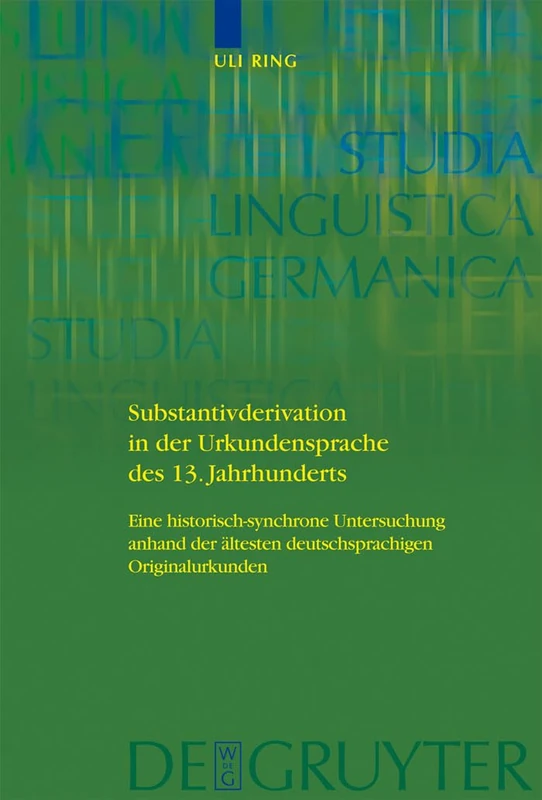 Substantivderivation in der Urkundensprache des 13. Jahrhunderts: Eine historisch-synchrone Untersuchung anhand der ältesten deutschsprachigen Originalurkunden: 96 (Studia Linguistica Germanica, 96)