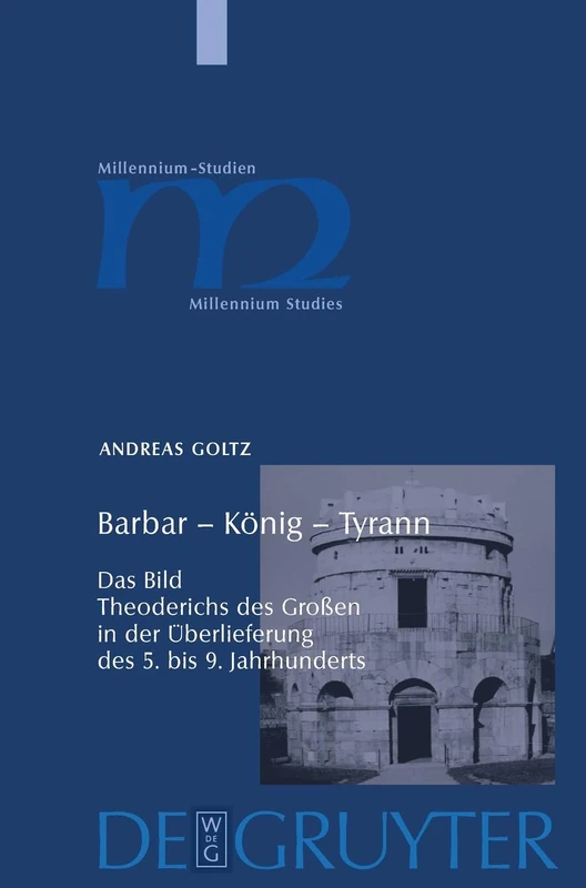 Barbar – König – Tyrann: Das Bild Theoderichs des Großen in der Überlieferung des 5. bis 9. Jahrhunderts: 12 (Millennium Studien/Millennium Studies, 12)