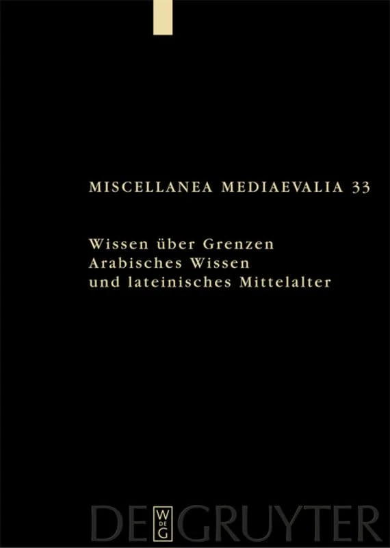 Wissen über Grenzen: Arabisches Wissen und lateinisches Mittelalter (Miscellanea Mediaevalia, 33)