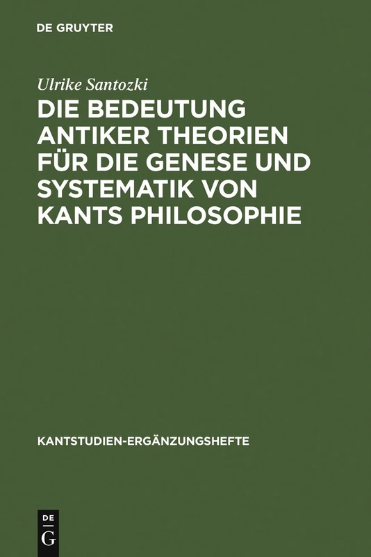 Die Bedeutung antiker Theorien für die Genese und Systematik von Kants Philosophie: Eine Analyse der drei Kritiken: 153 (Kantstudien-Erganzungshefte, 153)