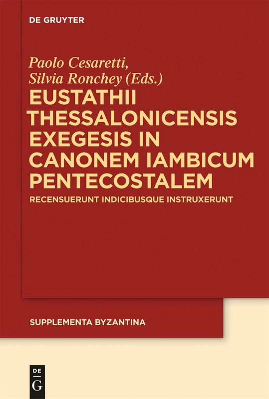 Eustathii Thessalonicensis exegesis in canonem iambicum pentecostalem: Recensuerunt indicibusque instruxerunt Paolo Cesaretti – Silvia Ronchey: 10 (Supplementa Byzantina, 10)