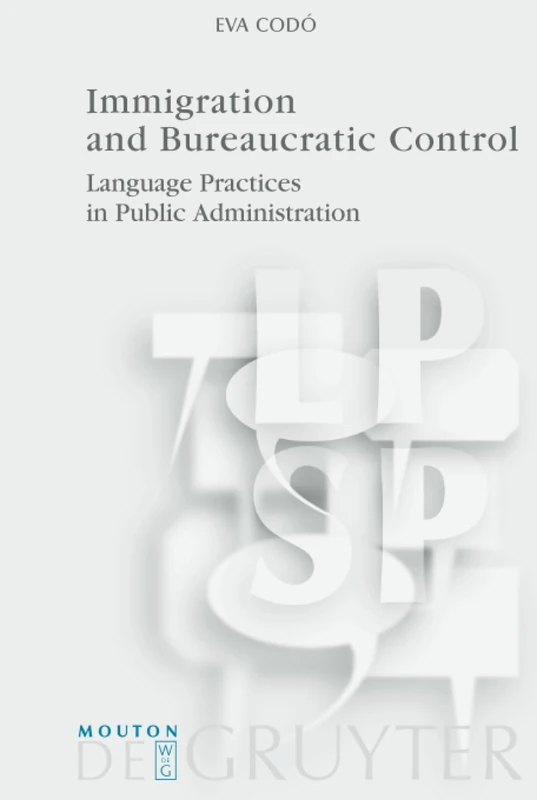Immigration and Bureaucratic Control: Language Practices in Public Administration: 20 (Language, Power and Social Process [LPSP], 20)