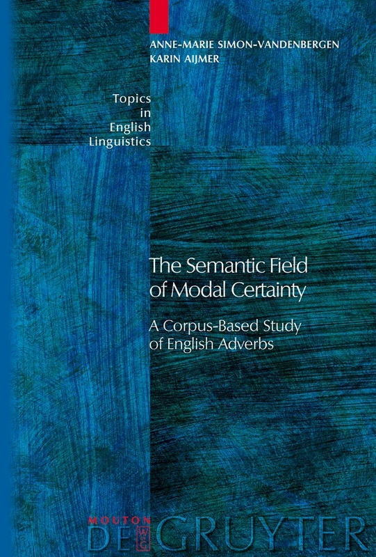 The Semantic Field of Modal Certainty: A Corpus-Based Study of English Adverbs: 56 (Topics in English Linguistics [TiEL], 56)