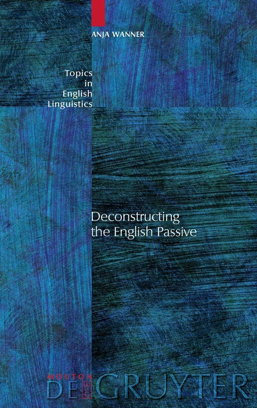 Deconstructing the English Passive: 41 (Topics in English Linguistics [TiEL], 41)
