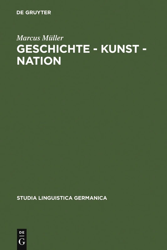 Geschichte - Kunst - Nation: Die Sprachliche Konstituierung Einer 'Deutschen' Kunstgeschichte Aus Diskursanalytischer Sicht: 90 (Studia Linguistica Germanica)