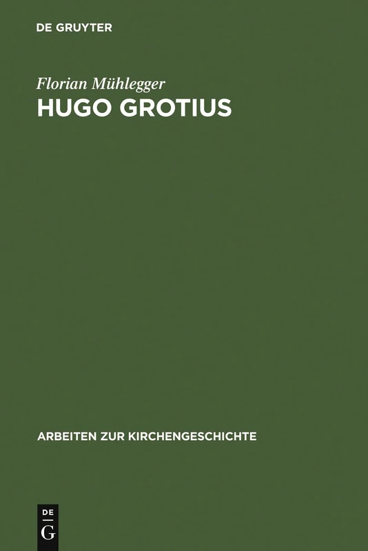 Hugo Grotius: Ein Christlicher Humanist in Politischer Verantwortung: 103 (Arbeiten Zur Kirchengeschichte)