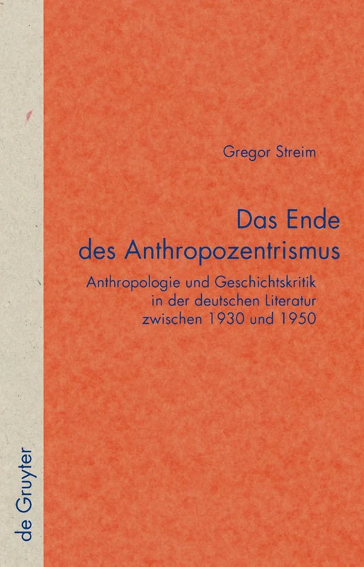 Das Ende des Anthropozentrismus: Anthropologie Und Geschichtskritik in Der Deutschen Literatur Zwischen 1930 Und 1950: 49 (Quellen Und Forschungen Zur Literatur- Und Kulturgeschichte)